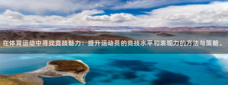 谈球吧：在体育运动中寻找竞技魅力：提升运动员的竞技水平和表现力的方法与策略。