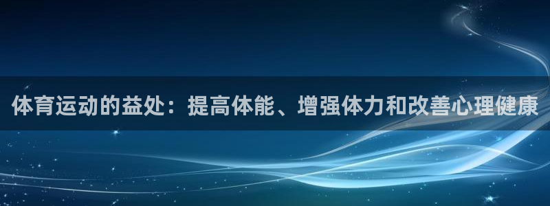 谈球吧体育官网：体育运动的益处：提高体能、增强体力和改善心理健康