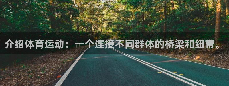 谈球吧：介绍体育运动：一个连接不同群体的桥梁和纽带。