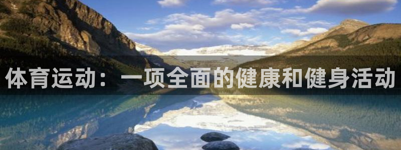谈球吧体育：体育运动：一项全面的健康和健身活动