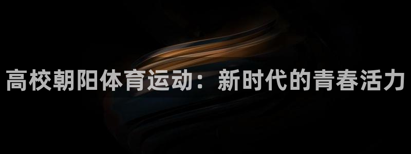 谈球吧体育官网：高校朝阳体育运动：新时代的青春活力
