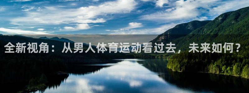 谈球吧：全新视角：从男人体育运动看过去，未来如何？